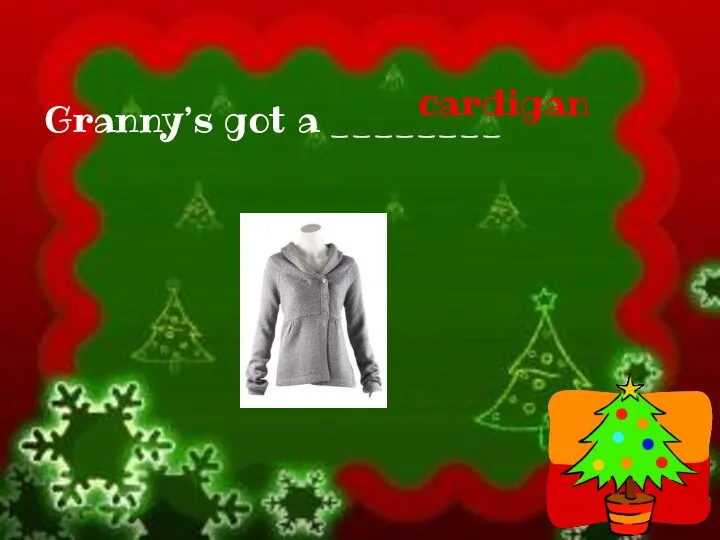Granny’s got a ________ cardigan