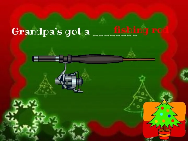 Grandpa’s got a ________ fishing rod