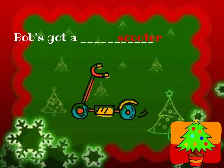 Bob’s got a ___________ scooter