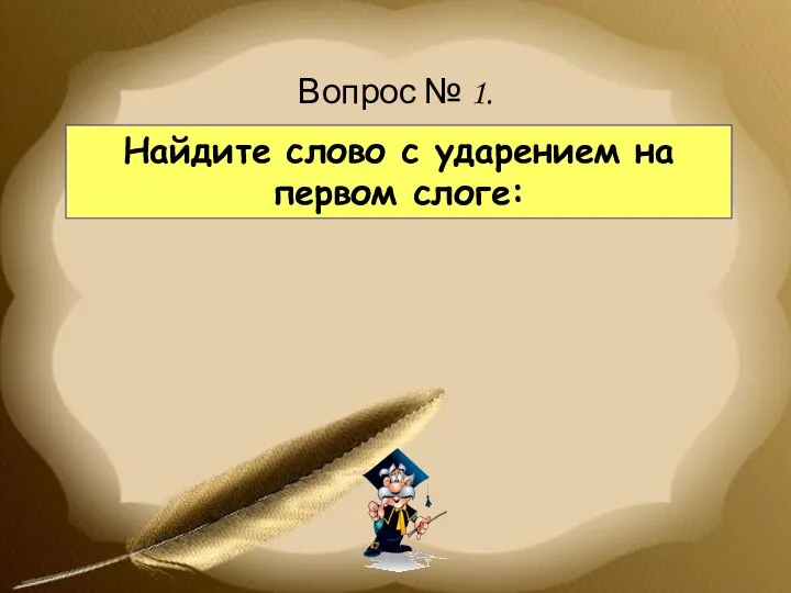 Найдите слово с ударением на первом слоге: Вопрос № 1.