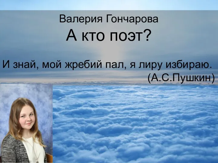 Валерия Гончарова А кто поэт? И знай, мой жребий пал, я лиру избираю. (А.С.Пушкин)