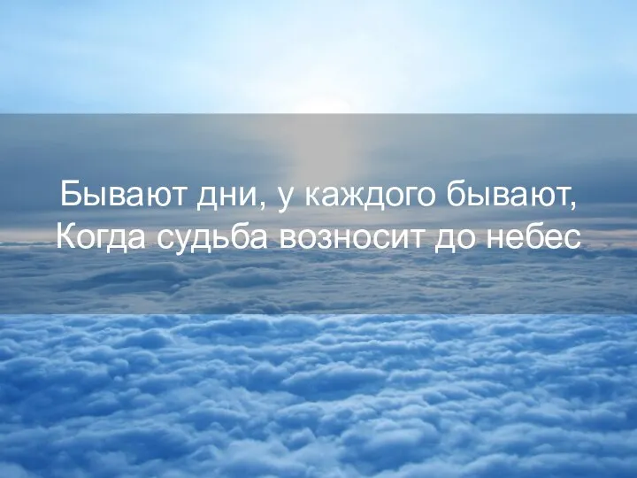 Бывают дни, у каждого бывают, Когда судьба возносит до небес