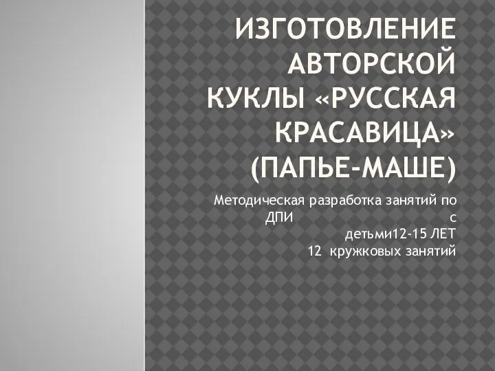 ИЗГОТОВЛЕНИЕ АВТОРСКОЙ КУКЛЫ «РУССКАЯ КРАСАВИЦА» (ПАПЬЕ-МАШЕ) Методическая разработка занятий по ДПИ с