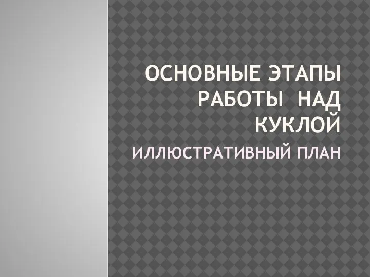 ОСНОВНЫЕ ЭТАПЫ РАБОТЫ НАД КУКЛОЙ ИЛЛЮСТРАТИВНЫЙ ПЛАН