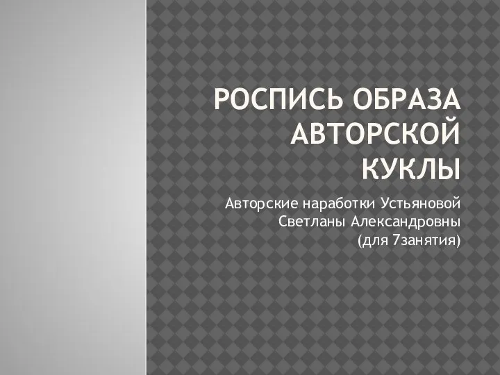 РОСПИСЬ ОБРАЗА АВТОРСКОЙ КУКЛЫ Авторские наработки Устьяновой Светланы Александровны (для 7занятия)