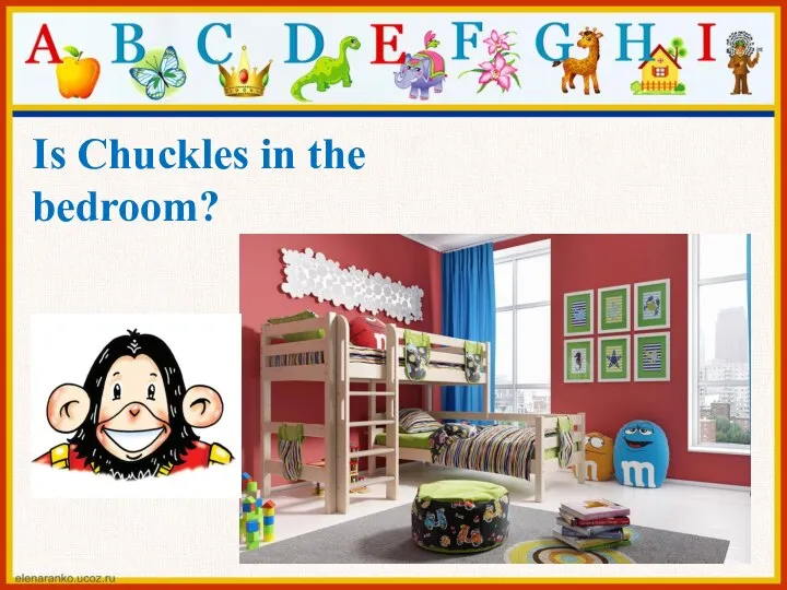 Is Chuckles in the bedroom?