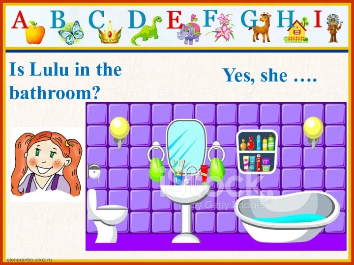 Yes, she …. Is Lulu in the bathroom?