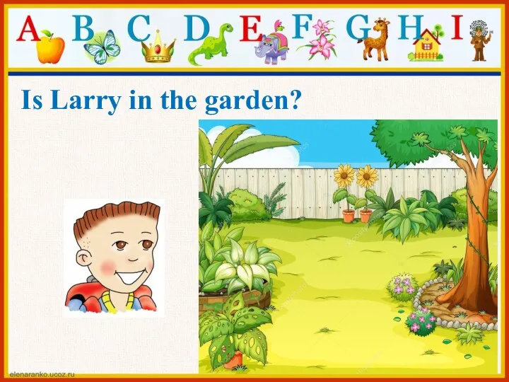 Is Larry in the garden?