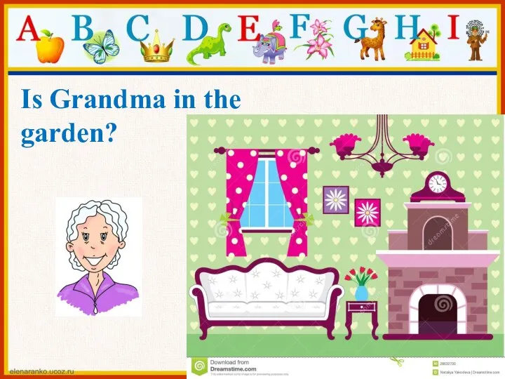 Is Grandma in the garden?