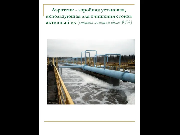 Аэротенк - аэробная установка, использующая для очищения стоков активный ил (степень очистки более 95%)