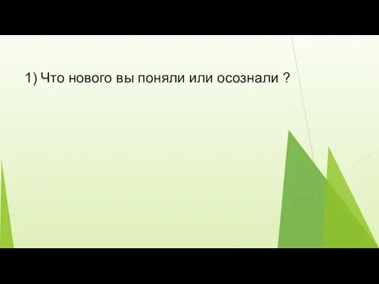 1) Что нового вы поняли или осознали ?