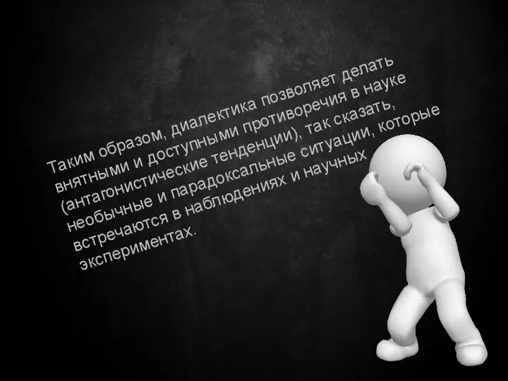 Таким образом, диалектика позволяет делать внятными и доступными противоречия в науке (антагонистические