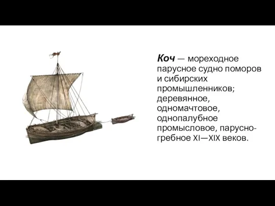 Коч — мореходное парусное судно поморов и сибирских промышленников; деревянное, одномачтовое, однопалубное промысловое, парусно-гребное XI—XIX веков.