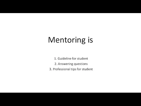 Mentoring is 1. Guideline for student 2. Answering questions 3. Professional tips for student