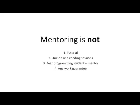 Mentoring is not 1. Tutorial 2. One on one codding sessions 3.