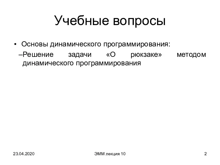 Учебные вопросы Основы динамического программирования: Решение задачи «О рюкзаке» методом динамического программирования ЭММ лекция 10 23.04.2020