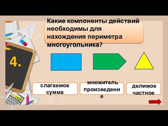 слагаемое сумма Какие компоненты действий необходимы для нахождения периметра многоугольника? 4. множитель произведение делимое частное