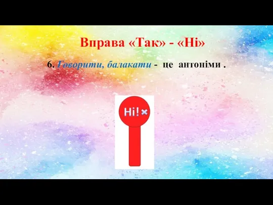 Вправа «Так» - «Ні» 6. Говорити, балакати - це антоніми .