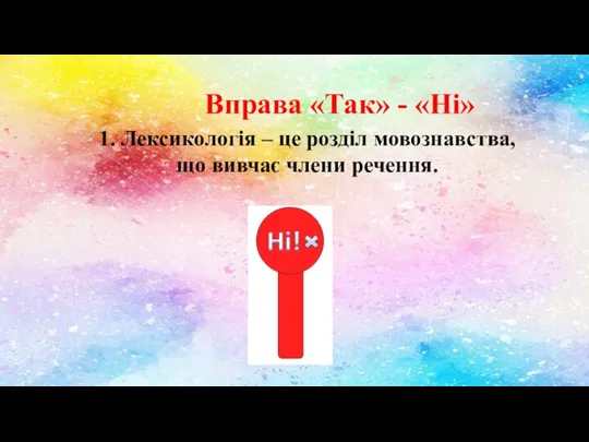 Вправа «Так» - «Ні» 1. Лексикологія – це розділ мовознавства, що вивчає члени речення.