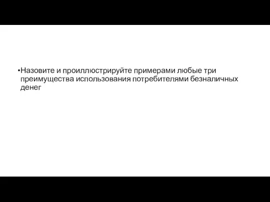 Назовите и проиллюстрируйте примерами любые три преимущества использования потребителями безналичных денег