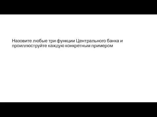 Назовите любые три функции Центрального банка и проиллюструйте каждую конкретным примером