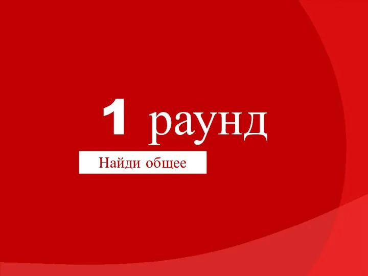 1 раунд Найди общее