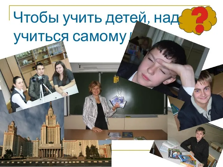 Чтобы учить детей, надо учиться самому!