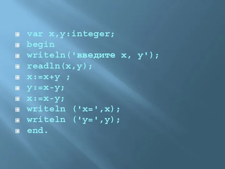 var x,y:integer; begin writeln('введите x, y'); readln(x,y); x:=x+y ; y:=x-y; x:=x-y; writeln ('x=',x); writeln ('y=',y); end.