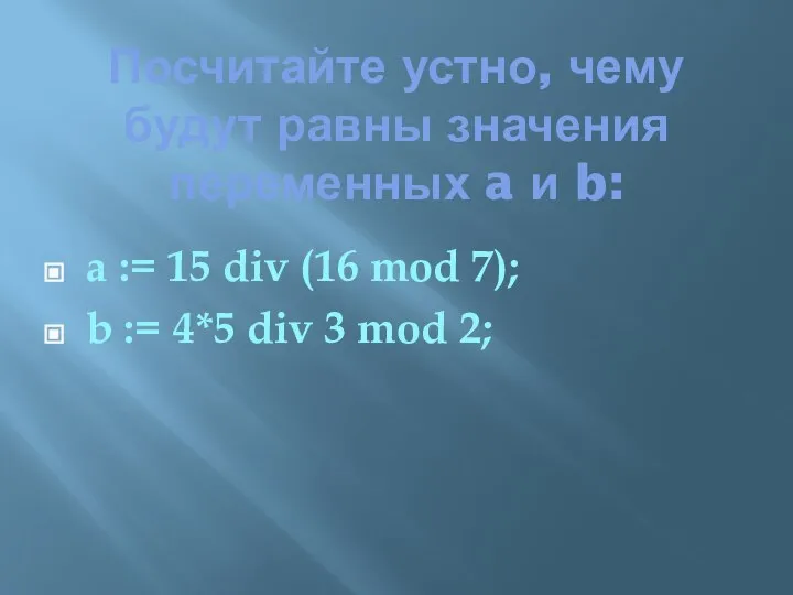 Посчитайте устно, чему будут равны значения переменных a и b: a :=