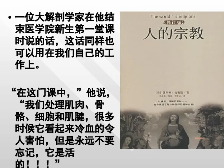 一位大解剖学家在他结束医学院新生第一堂课时说的话，这话同样也可以用在我们自己的工作上。 “在这门课中，”他说，“我们处理肌肉、骨骼、细胞和肌腱，很多时候它看起来冷血的令人害怕，但是永远不要忘记，它是活的！！！”