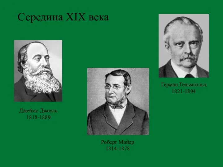 Середина XIX века Джеймс Джоуль 1818-1889 Роберт Майер 1814-1878 Герман Гельмгольц 1821-1894