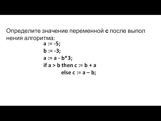 Опре­де­ли­те зна­че­ние пе­ре­мен­ной с после вы­пол­не­ния ал­го­рит­ма: a := -5; b :=