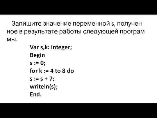 За­пи­ши­те зна­че­ние пе­ре­мен­ной s, по­лу­чен­ное в ре­зуль­та­те ра­бо­ты сле­ду­ю­щей про­грам­мы. Var s,k: