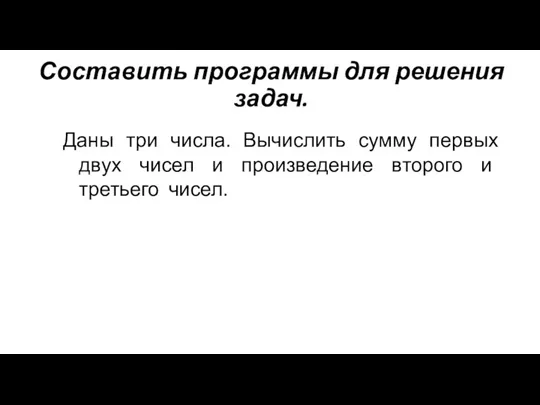 Составить программы для решения задач. Даны три числа. Вычислить сумму первых двух