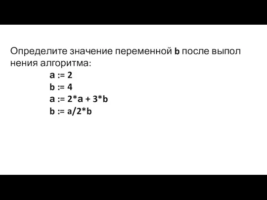Опре­де­ли­те зна­че­ние пе­ре­мен­ной b после вы­пол­не­ния ал­го­рит­ма: а := 2 b :=