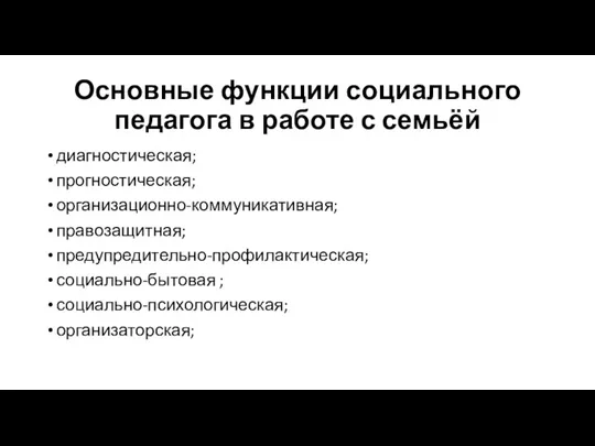 Основные функции социального педагога в работе с семьёй диагностическая; прогностическая; организационно-коммуникативная; правозащитная;