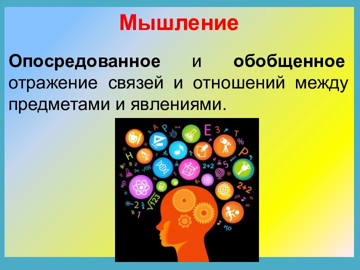 Мышление Опосредованное и обобщенное отражение связей и отношений между предметами и явлениями.