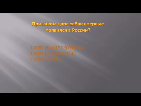 1. ПРИ ИВАНЕ ГРОЗНОМ. 2. ПРИ ЕКАТЕРИНЕ II. 3. ПРИ ПЕТРЕ I.