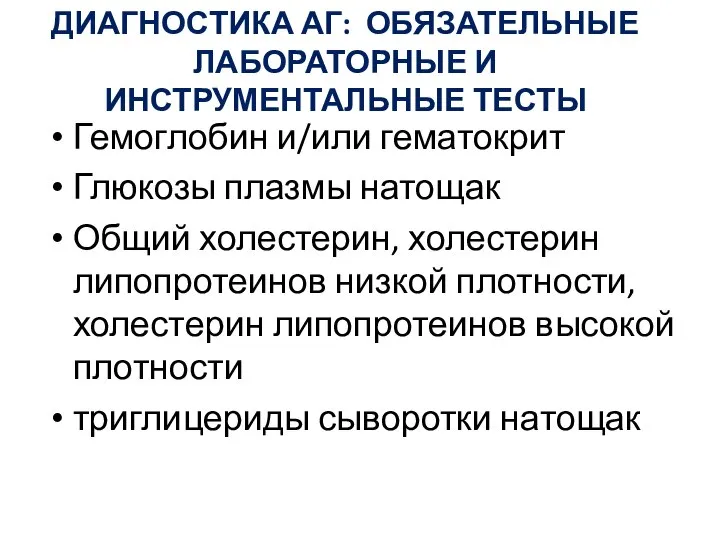 ДИАГНОСТИКА АГ: ОБЯЗАТЕЛЬНЫЕ ЛАБОРАТОРНЫЕ И ИНСТРУМЕНТАЛЬНЫЕ ТЕСТЫ Гемоглобин и/или гематокрит Глюкозы плазмы