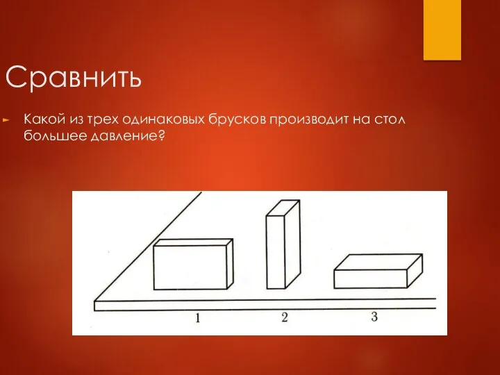 Сравнить Какой из трех одинаковых брусков производит на стол большее давление?