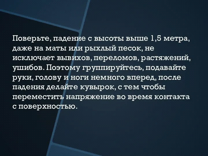 Поверьте, падение с высоты выше 1,5 метра, даже на маты или рыхлый