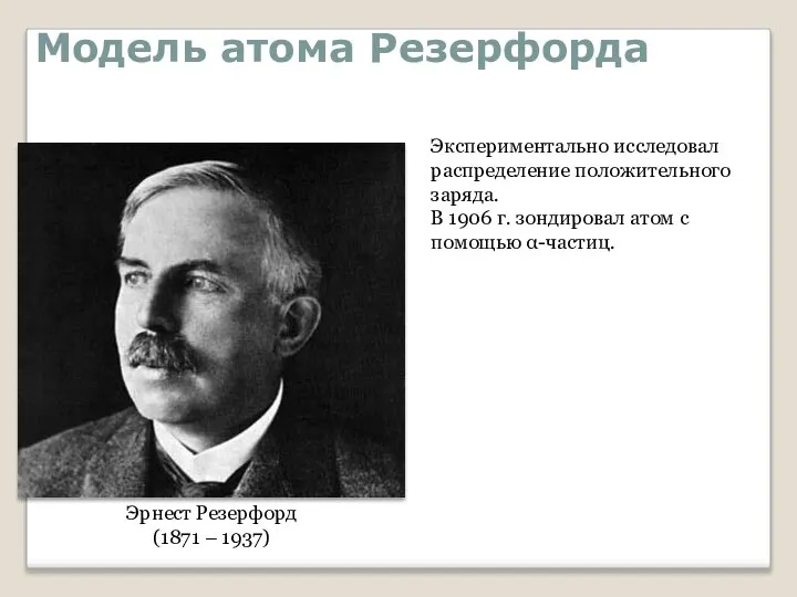 Модель атома Резерфорда Эрнест Резерфорд (1871 – 1937) Экспериментально исследовал распределение положительного