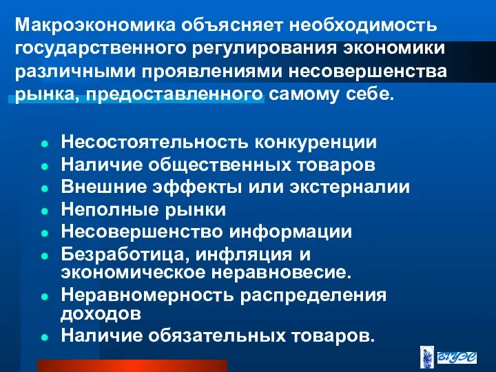 Макроэкономика объясняет необходимость государственного регулирования экономики различными проявлениями несовершенства рынка, предоставленного самому