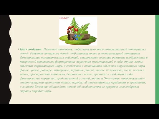 СИМВОЛ Цель создания: Развитие интересов, любознательности и познавательной мотивации у детей. Развитие