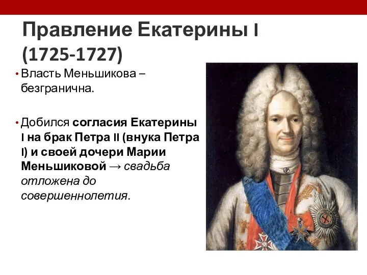 Правление Екатерины I (1725-1727) Власть Меньшикова – безгранична. Добился согласия Екатерины I