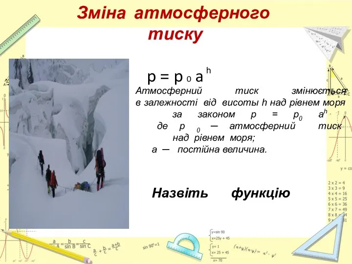 Зміна атмосферного тиску p = p 0 a h Атмосферний тиск змінюється