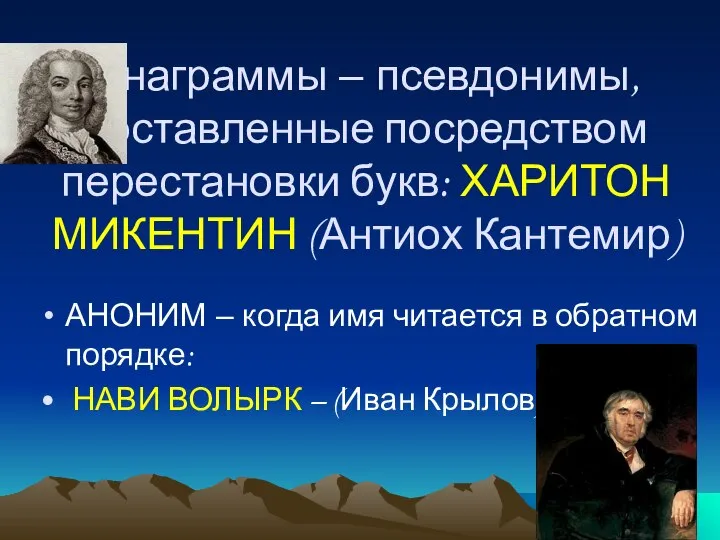 Анаграммы – псевдонимы, составленные посредством перестановки букв: ХАРИТОН МИКЕНТИН (Антиох Кантемир) АНОНИМ