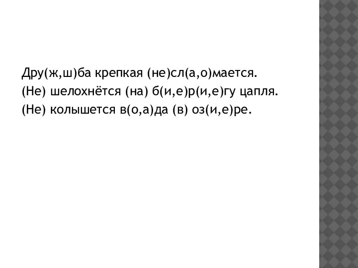 Дру(ж,ш)ба крепкая (не)сл(а,о)мается. (Не) шелохнётся (на) б(и,е)р(и,е)гу цапля. (Не) колышется в(о,а)да (в) оз(и,е)ре.