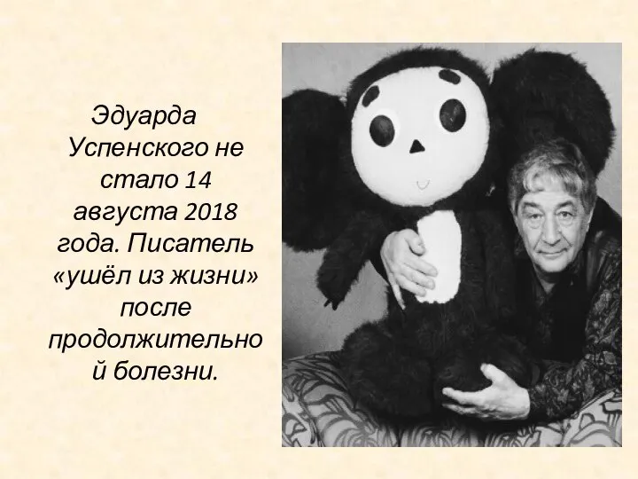 Эдуарда Успенского не стало 14 августа 2018 года. Писатель «ушёл из жизни» после продолжительной болезни.