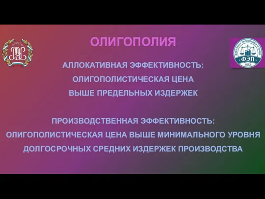 АЛЛОКАТИВНАЯ ЭФФЕКТИВНОСТЬ: ОЛИГОПОЛИСТИЧЕСКАЯ ЦЕНА ВЫШЕ ПРЕДЕЛЬНЫХ ИЗДЕРЖЕК ПРОИЗВОДСТВЕННАЯ ЭФФЕКТИВНОСТЬ: ОЛИГОПОЛИСТИЧЕСКАЯ ЦЕНА ВЫШЕ